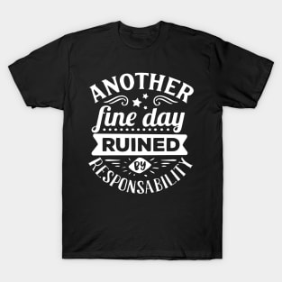 Another Fine Day Ruined by Responsibility T-Shirt